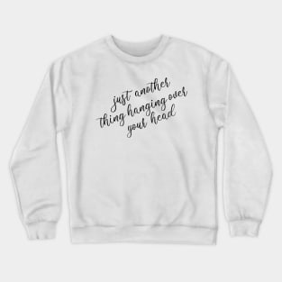 just another thing hanging over your head Crewneck Sweatshirt